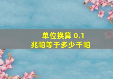 单位换算 0.1兆帕等于多少千帕